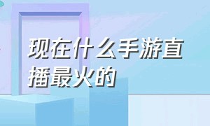 现在什么手游直播最火的