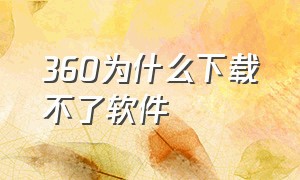 360为什么下载不了软件