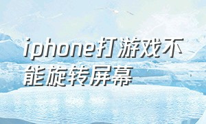 iphone打游戏不能旋转屏幕