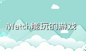 iwatch能玩的游戏