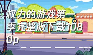 权力的游戏第一季完整版下载1080p（权力的游戏第一季蓝光迅雷下载）