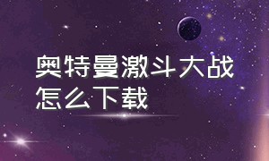 奥特曼激斗大战怎么下载（奥特曼激斗英雄下载方式）