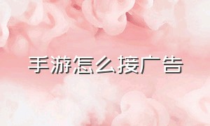 手游怎么接广告（手游怎么直接跳过广告）