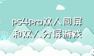 ps4pro双人同屏和双人分屏游戏