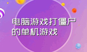 电脑游戏打僵尸的单机游戏