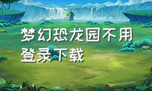 梦幻恐龙园不用登录下载