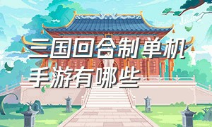 三国回合制单机手游有哪些