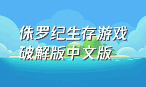 侏罗纪生存游戏破解版中文版（侏罗纪无限金币版游戏下载）