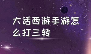 大话西游手游怎么打三转（大话西游手游平民三转怎么过）