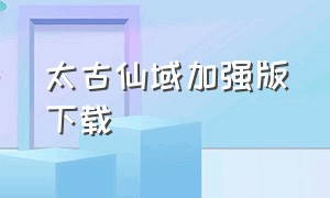 太古仙域加强版下载