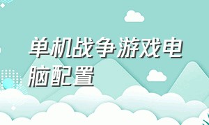 单机战争游戏电脑配置（战争单机游戏免费电脑推荐）