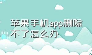 苹果手机app删除不了怎么办