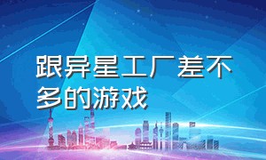 跟异星工厂差不多的游戏