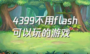 4399不用flash可以玩的游戏