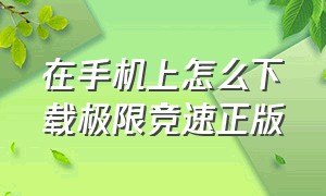 在手机上怎么下载极限竞速正版