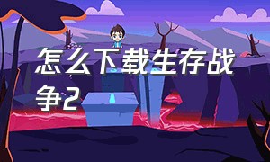 怎么下载生存战争2