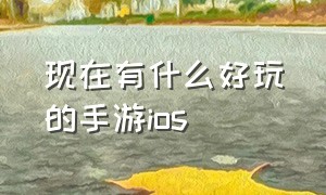 现在有什么好玩的手游ios