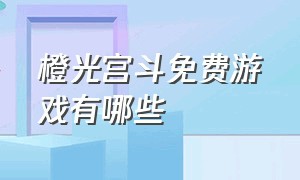 橙光宫斗免费游戏有哪些（橙光宫斗养成类游戏免费）