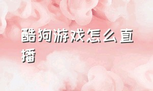 酷狗游戏怎么直播