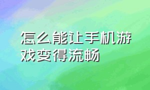 怎么能让手机游戏变得流畅