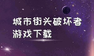 城市街头破坏者游戏下载（城市保卫者手机版游戏下载）