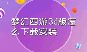 梦幻西游3d版怎么下载安装