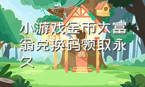 小游戏金币大富翁兑换码领取永久