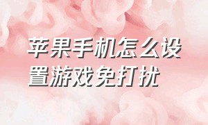 苹果手机怎么设置游戏免打扰