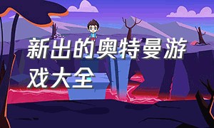 新出的奥特曼游戏大全