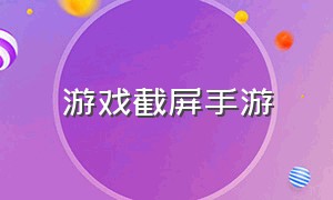 游戏截屏手游（游戏截图怎么弄安卓）