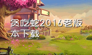 贪吃蛇2016老版本下载