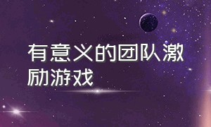 有意义的团队激励游戏