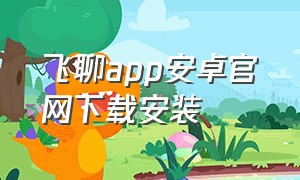 飞聊app安卓官网下载安装