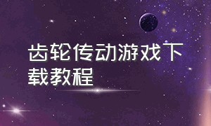 齿轮传动游戏下载教程