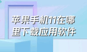 苹果手机11在哪里下载应用软件