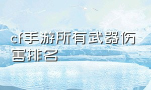 cf手游所有武器伤害排名