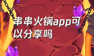 串串火锅app可以分享吗