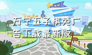 万宁五子棋免广告下载最新版