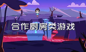 合作厨房类游戏（合作厨房类游戏怎么玩）