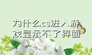 为什么cs进入游戏显示不了界面