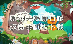 原神无限原石修改器手机版下载（原神无限原石gg修改器怎么用）