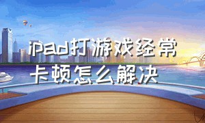 ipad打游戏经常卡顿怎么解决