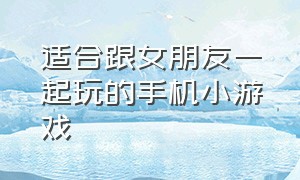 适合跟女朋友一起玩的手机小游戏