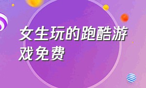 女生玩的跑酷游戏免费（女生跑酷游戏大全下载）