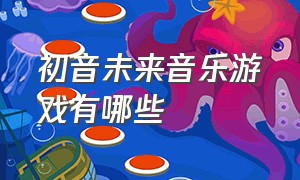 初音未来音乐游戏有哪些