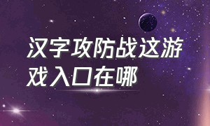 汉字攻防战这游戏入口在哪