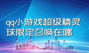 qq小游戏超级精灵球限定召唤在哪