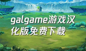 galgame游戏汉化版免费下载（galgame免费汉化下载）