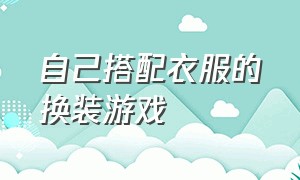 自己搭配衣服的换装游戏