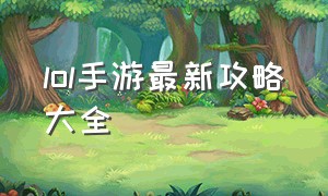 lol手游最新攻略大全